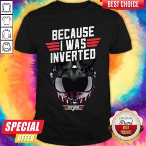 Top Because I Was Inverted Top Gun Shirt