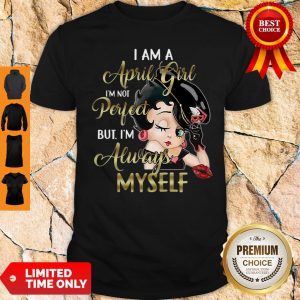 Betty Boop I Am A April Girl I’m Not Perfect But I’m Always Myself Shirt