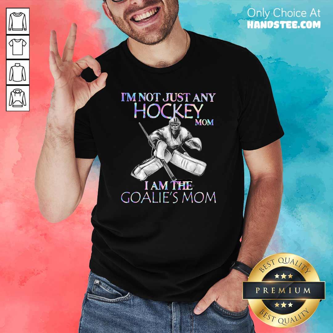 Upset Im Not Just Any Hockey Mom 5 I Am The Goalies Mom Shirt