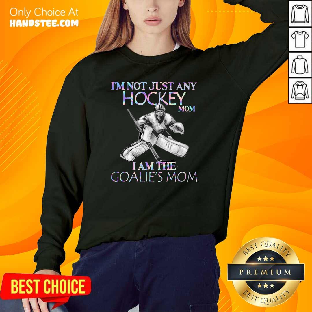 Upset Im Not Just Any Hockey Mom 5 I Am The Goalies Mom Shirt