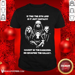 Original Darth Vader Is This The Sith Life Is It Just Fantasy Caught In The Darkside No Escaping The Galaxy Shirt