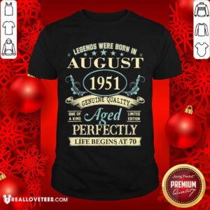 Good Legends Were Born In August 1951 Genuine Quality Aged Perfectly Life Begins At 70 Shirt
