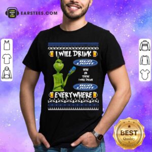 Nice Grinch I Will Drink Bud Light Here Or There I Will Drink Everywhere 2020 Shirt