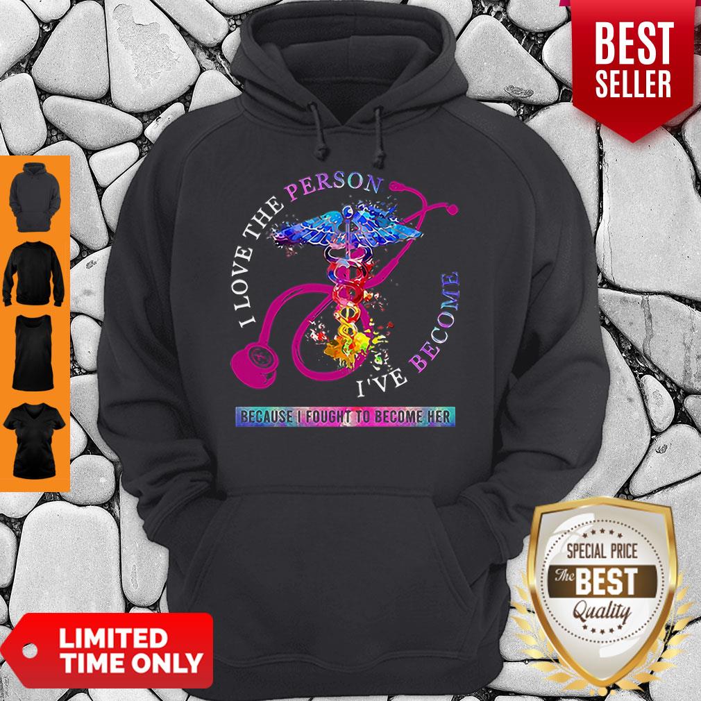 I Love The Person I’ve Become Because I Fought To Become Her Nurse Shirt