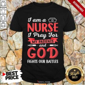 I Am A Nurse I Pray For My Patients And God Fights Our Battles Shirt