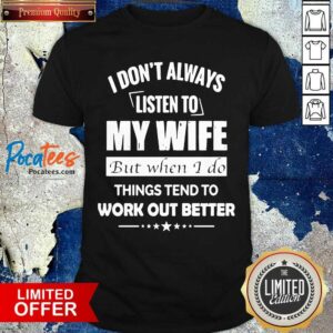 Funny I Don’t Always Listen To My Wife But When I Do Things Tend To Work Out Better Shirt