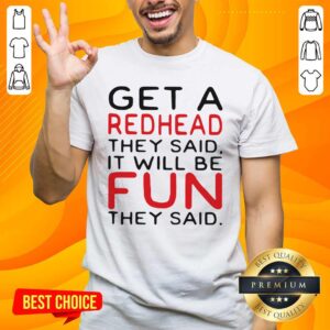 Good Get A Redhead They Said It Will Be Fun They Said Shirt