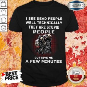 I See Dead People Well Technically They Are Stupid People But Give Me A Few Minutes Shirt