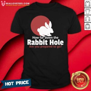 Cute How Far Down The Rabbit Hole Are You Prepared To Go Shirt