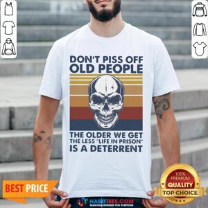 Vip Skull Don't Piss Off Old People The Older We Get The Less Life In Prison Is A Deterrent Vintage Shirt