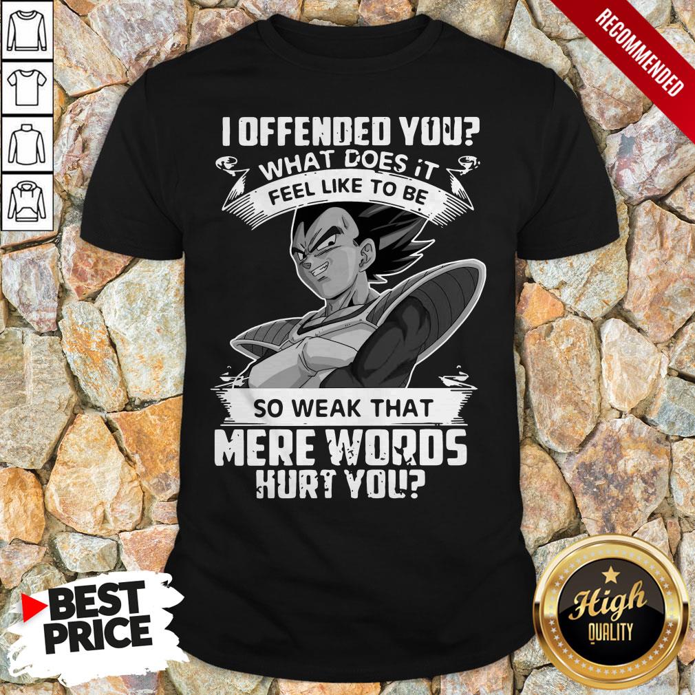 vegeta-i-offended-you-what-does-it-feel-like-to-be-so-1weak-that-mere-words-hurt-you-shirt.jpg