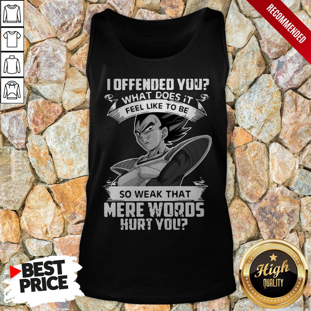 vegeta-i-offended-you-what-does-it-feel-like-to-be-so-1weak-that-mere-words-hurt-you-tank-top.jpg