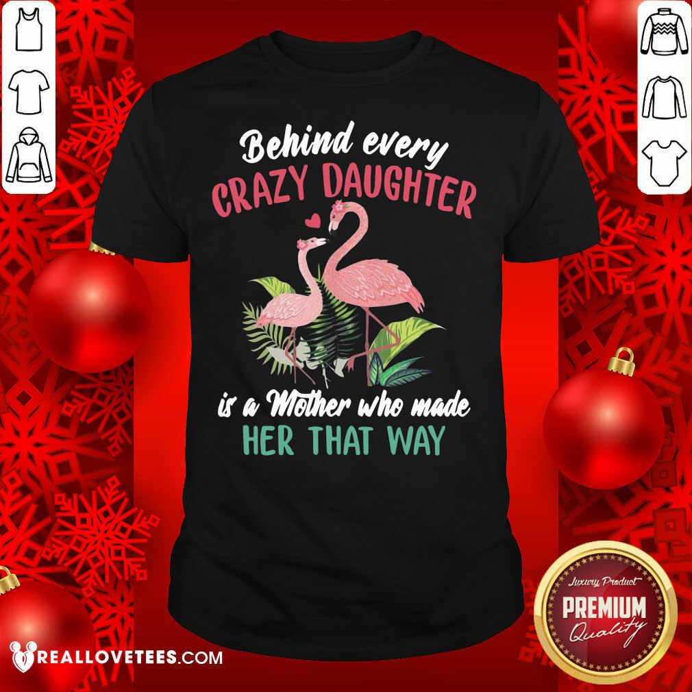 vip-flamingo-behind-every-crazy-daughter-is-a-mother-who-made-her-that-way-shirt.jpg