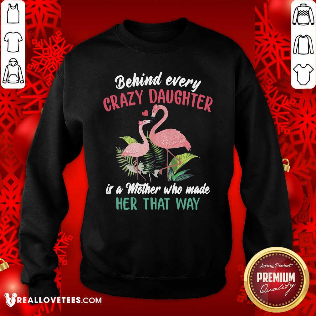 vip-flamingo-behind-every-crazy-daughter-is-a-mother-who-made-her-that-way-sweatshirt.jpg