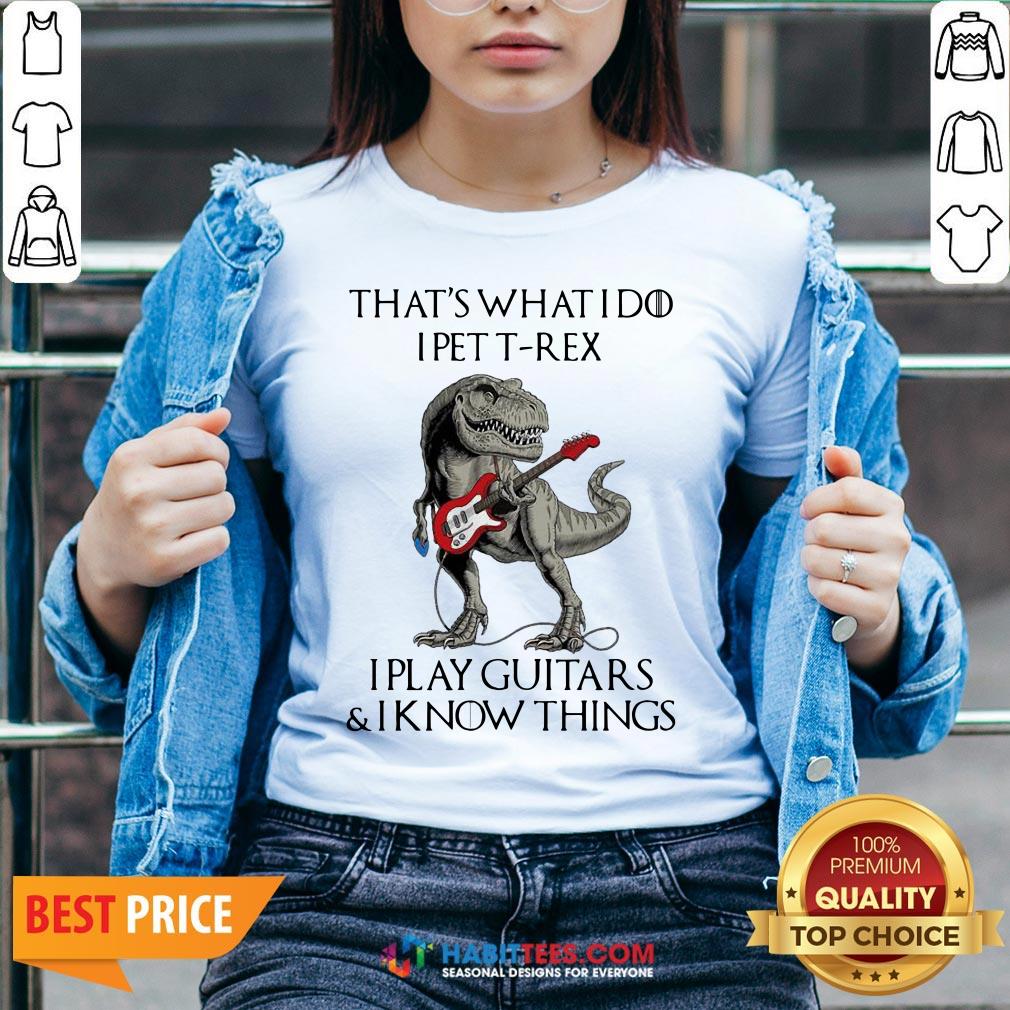Vip That’s What I Do I Pet T-Rex I Play Guitars And I Know Things Shirt