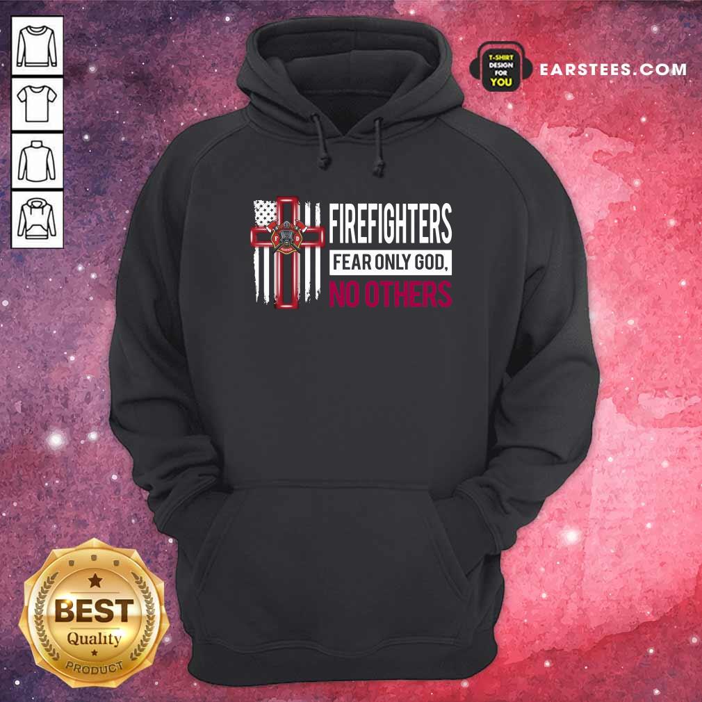 Good Firefighters Fear Only God No Others Shirt