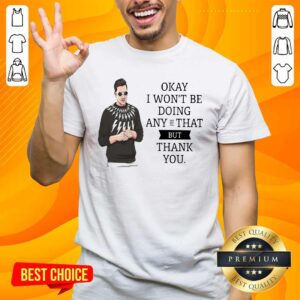 Schitt’s Creek Okay I Won’t Be Doing Any Of That But Thank You Shirt