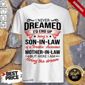 Top I Never Dreamed Id End Up Being A Son In Law Of A Freakin Awesome Mother In Law But Here I Am Living The Dream Shirt