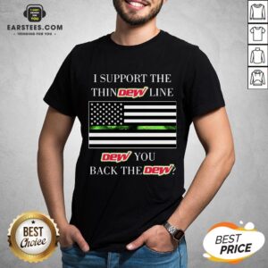 I Support The Thin Dew Line Dew You Back The Dew Shirt