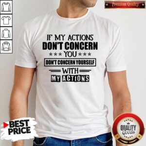 If My Actions Don't Concern You Don't Concern Yourself With My Actions Shirt