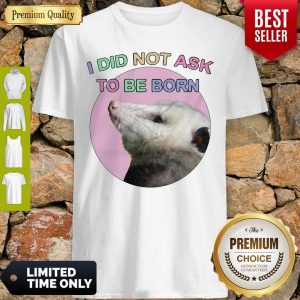 Official Opossum I Did Not Ask To Be Born Shirt
