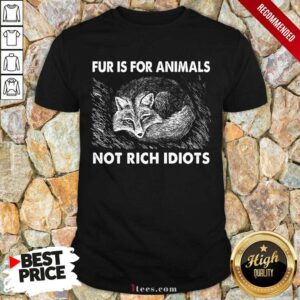 Good Fox Fur Is For Animals Not Rich Idiots Shirt