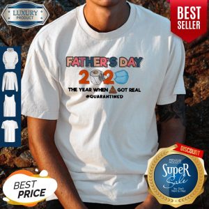 Father’s Day 2020 The Year When Shit Got Real Quarantined Shirt