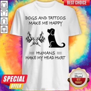 Dogs And Tattoos Make Me Happy Humans Make My Head Hurt Shirt
