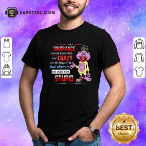 Pretty Ignorance Can Be Educated And Zrazy Can Be Medicated But Theres No Cure For Stupid Shirt