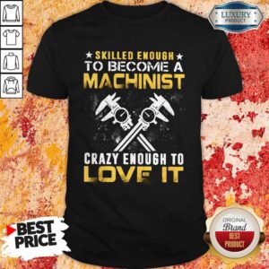 Top Slilled Enough To Become A Machinist Crazy Enougt To Love It Shirt