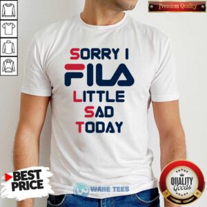 Original Sorry I Fila Little Sad Today 2021 Shirt