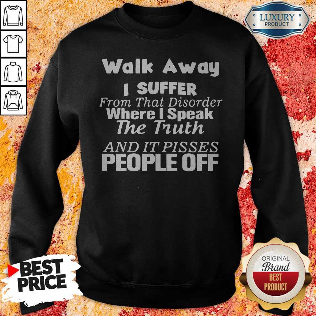 walk-away-i-suffer-from-that-disorder-where-i-speak-the-truth-and-it-pisses-people-sweatshirt.jpg