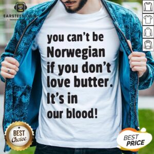 Official You Can't Be Norwegian If You Don't Love Butter It's In Our Blood Shirt