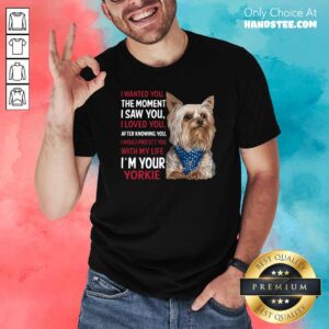 Yorkie I Wanted You The Moment I Saw You I Loved You After Knowing You Shirt