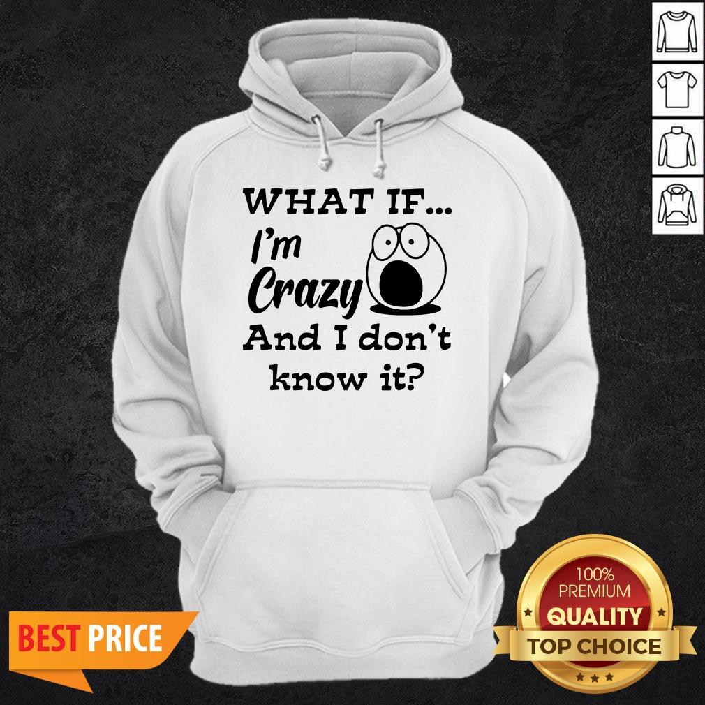 What If I'm Crazy And I Don't Know It Shirt