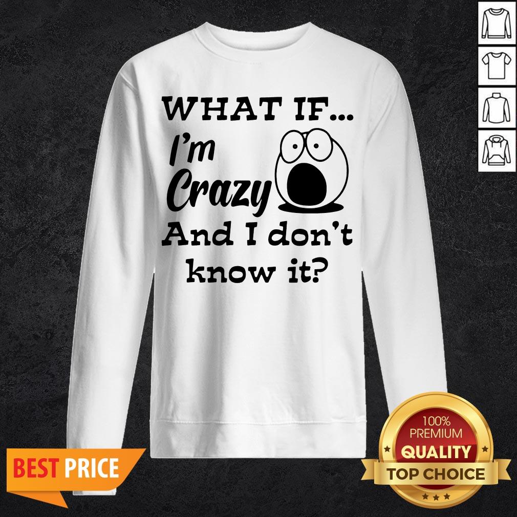 What If I'm Crazy And I Don't Know It Shirt
