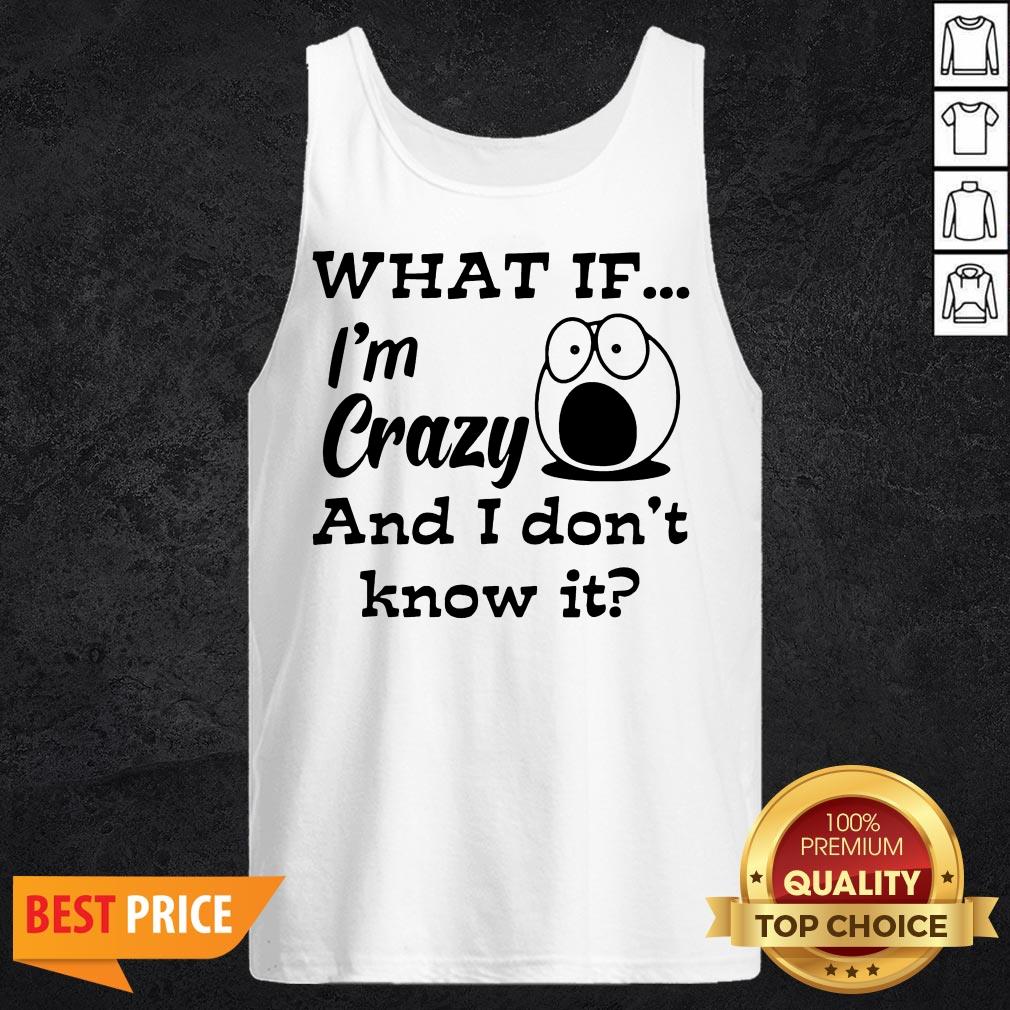 What If I'm Crazy And I Don't Know It Shirt