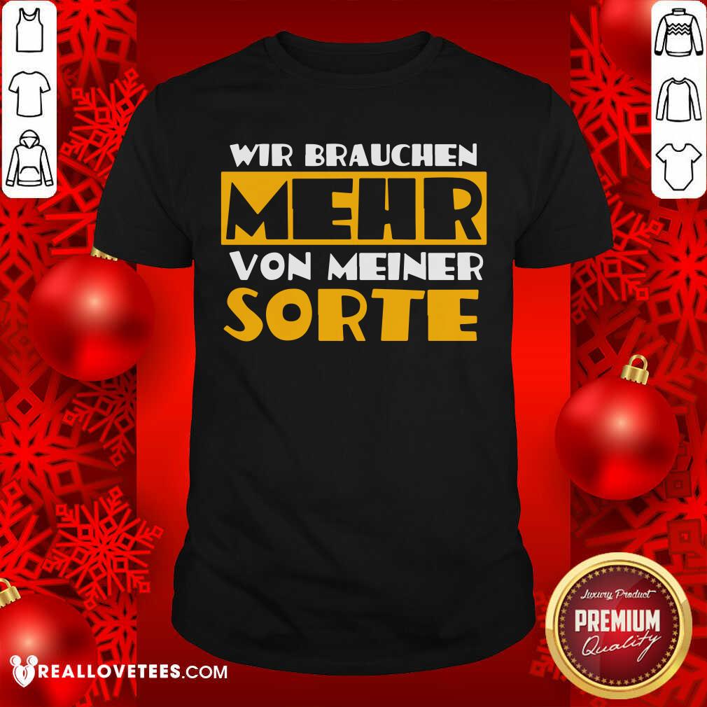 Wir Brauchen Mehr Von Meiner Sorte Shirt