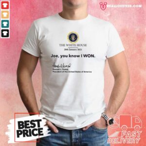 So The White House Washington 20th January 2021 Joe You Know I Won Donald J Trump President Of The United States Of America Shirt