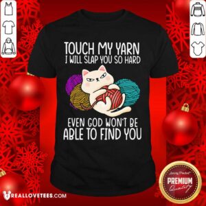 Pro Cat Touch My Yarn I Will Slap You So Hard Even God Won’t Be Able To Find You Shirt