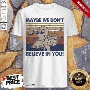 Official Alien Maybe We Don’t Believe In You Vintage Shirt