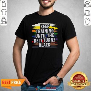 Awesome Keep Training Until The Belt Turns Black Shirt