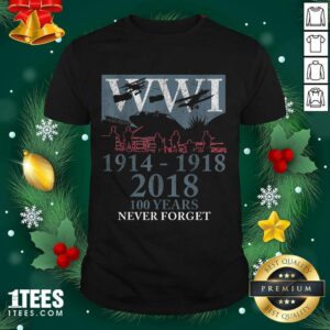 Nice World War One Ww1 Wwi 100 Years Anniversary Never Forget Shirt