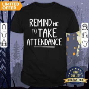 Remind Me To Take Attendance Shirt