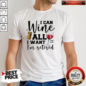 I Can Wine All I Want I’m Retired Shirt