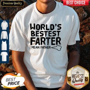 Good World’s Bestest Farter I Mean Father Shirt