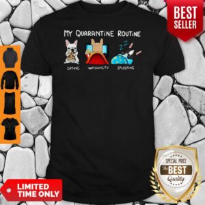 Good My Quarantine Routine Bulldog Eating Watching TV Sleeping Shirt