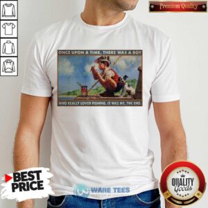 Top Boy Loved Fishing Once Upon A Time There Was A Boy Who Really Loved Fishing It Was Me The End Shirt