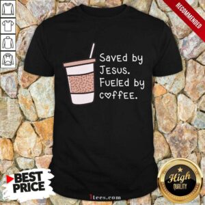 Saved By Jesus Fueled By Coffee Shirt