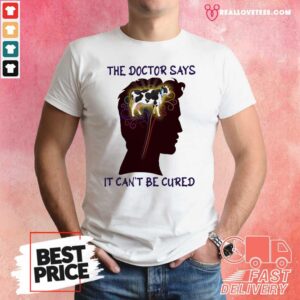 Happy The Doctor Says It Can’t Be Cured Shirt